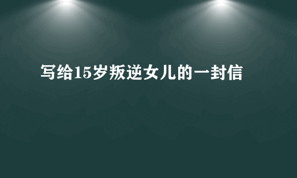 写给15岁叛逆女儿的一封信