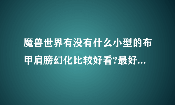 魔兽世界有没有什么小型的布甲肩膀幻化比较好看?最好还可以发光的。