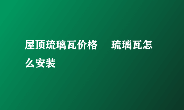 屋顶琉璃瓦价格 　琉璃瓦怎么安装