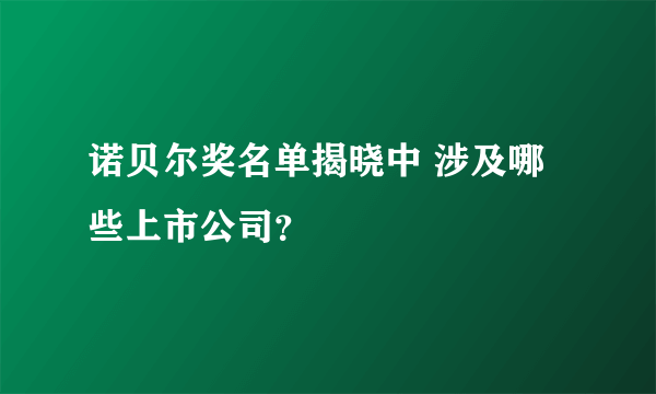 诺贝尔奖名单揭晓中 涉及哪些上市公司？