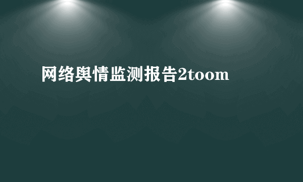 网络舆情监测报告2toom