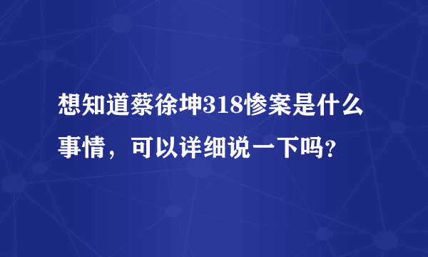 想知道蔡徐坤318惨案是什么事情，可以详细说一下吗？