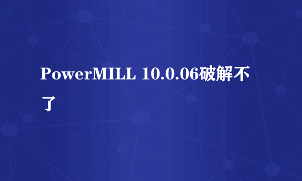 PowerMILL 10.0.06破解不了