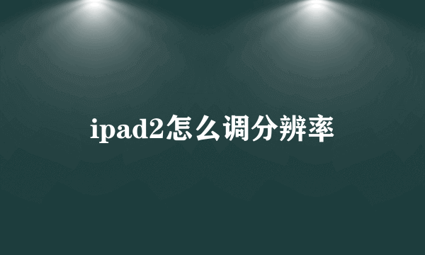 ipad2怎么调分辨率