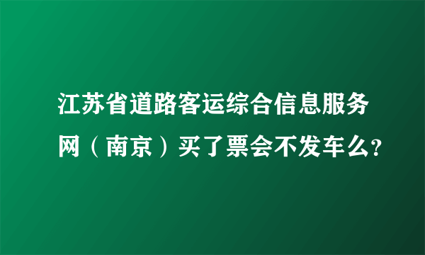 江苏省道路客运综合信息服务网（南京）买了票会不发车么？