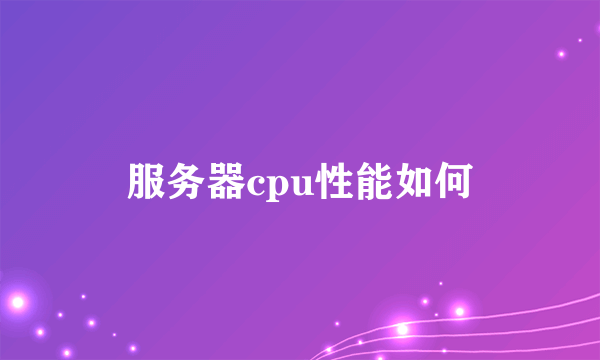 服务器cpu性能如何