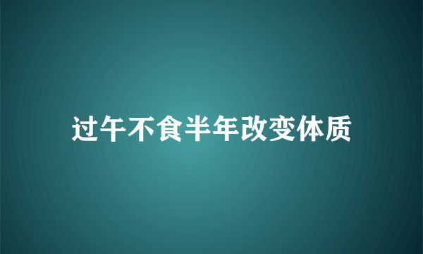 过午不食半年改变体质