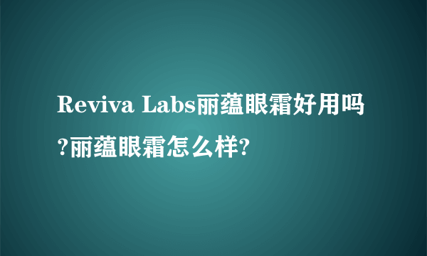 Reviva Labs丽蕴眼霜好用吗?丽蕴眼霜怎么样?