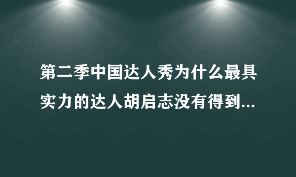 第二季中国达人秀为什么最具实力的达人胡启志没有得到冠军，东方卫视和评委谁存在问题，谁能解释。