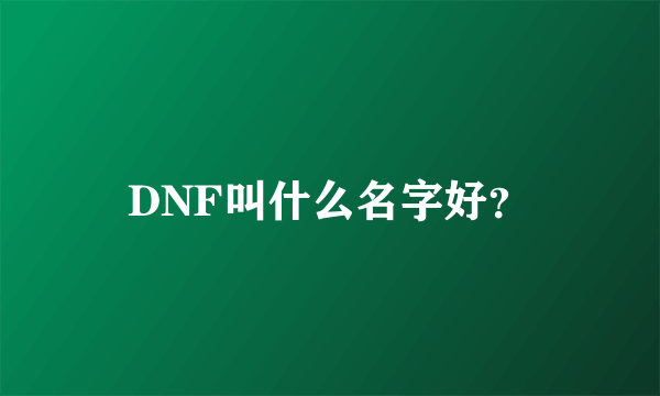 DNF叫什么名字好？