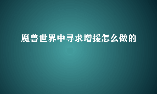 魔兽世界中寻求增援怎么做的