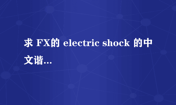 求 FX的 electric shock 的中文谐音歌词。