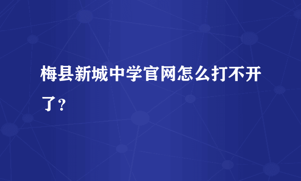 梅县新城中学官网怎么打不开了？