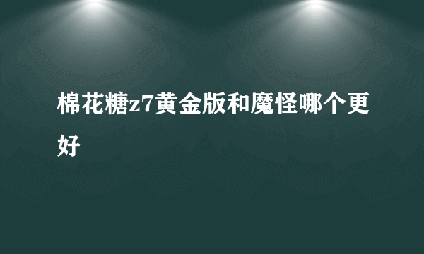 棉花糖z7黄金版和魔怪哪个更好