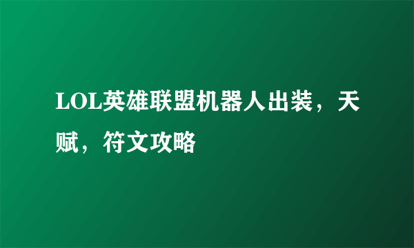 LOL英雄联盟机器人出装，天赋，符文攻略