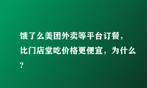 饿了么美团外卖等平台订餐，比门店堂吃价格更便宜，为什么?