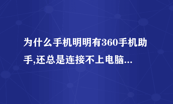 为什么手机明明有360手机助手,还总是连接不上电脑,显示没安装