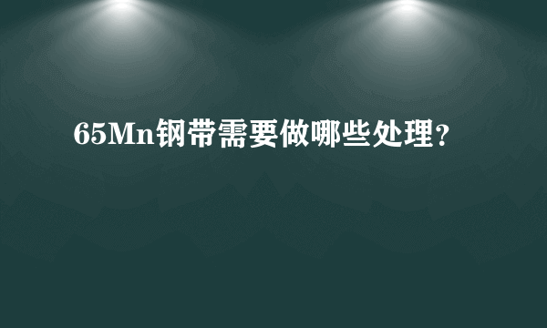 65Mn钢带需要做哪些处理？