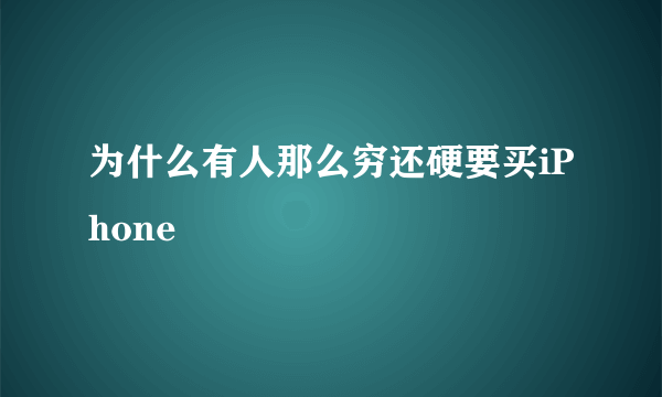 为什么有人那么穷还硬要买iPhone