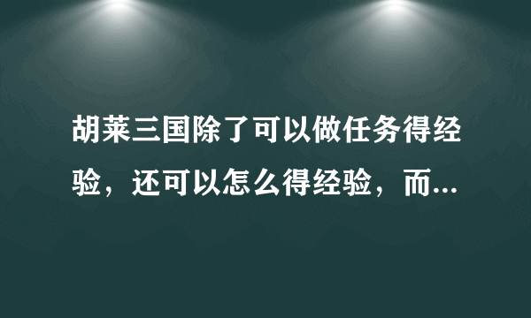 胡莱三国除了可以做任务得经验，还可以怎么得经验，而且得得多？