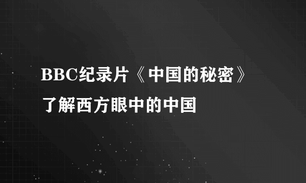 BBC纪录片《中国的秘密》 了解西方眼中的中国