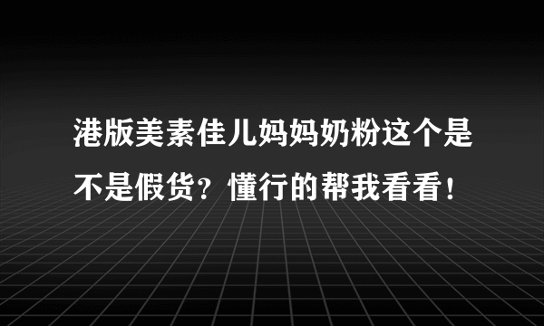 港版美素佳儿妈妈奶粉这个是不是假货？懂行的帮我看看！