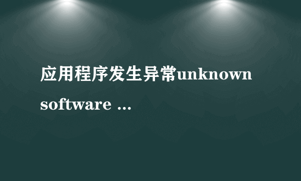 应用程序发生异常unknown software exception