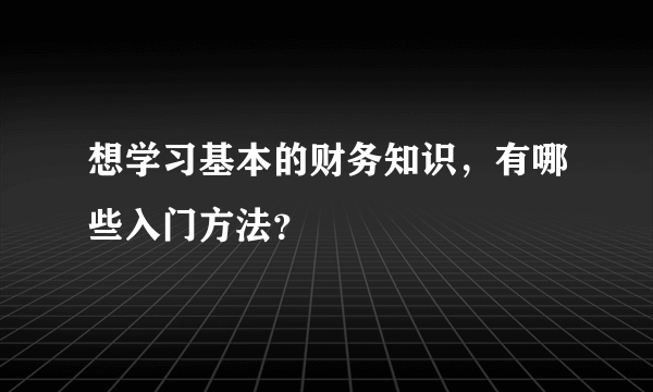 想学习基本的财务知识，有哪些入门方法？