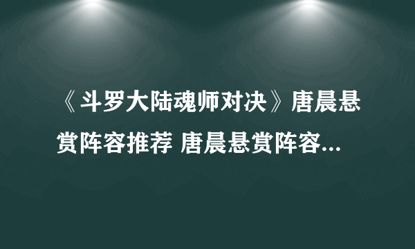 《斗罗大陆魂师对决》唐晨悬赏阵容推荐 唐晨悬赏阵容魂环搭配及加点