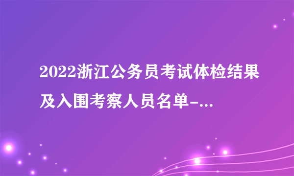 2022浙江公务员考试体检结果及入围考察人员名单-金华金东（一）