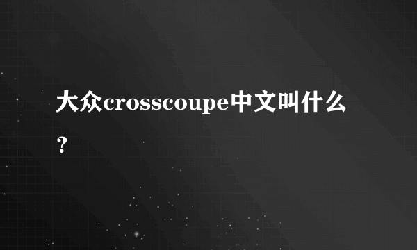 大众crosscoupe中文叫什么？