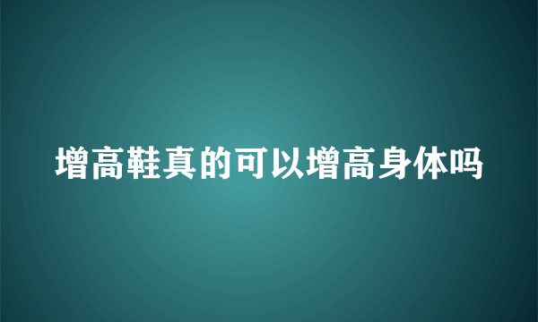 增高鞋真的可以增高身体吗