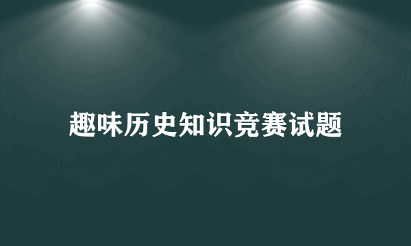 趣味历史知识竞赛试题