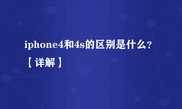 iphone4和4s的区别是什么？【详解】