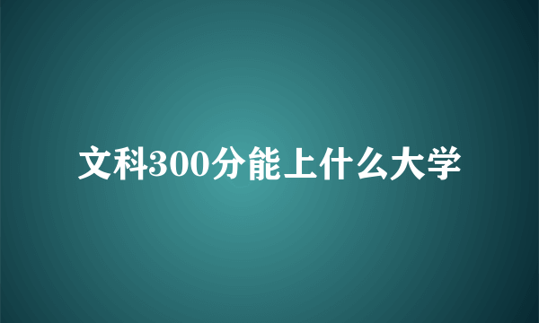 文科300分能上什么大学