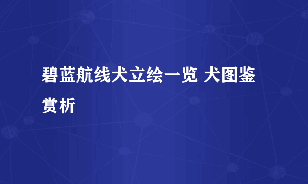 碧蓝航线犬立绘一览 犬图鉴赏析