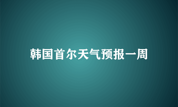 韩国首尔天气预报一周