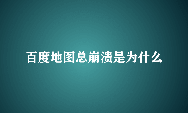 百度地图总崩溃是为什么