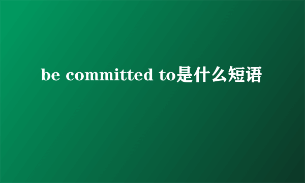 be committed to是什么短语