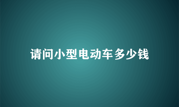 请问小型电动车多少钱