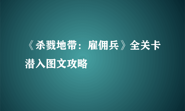 《杀戮地带：雇佣兵》全关卡潜入图文攻略