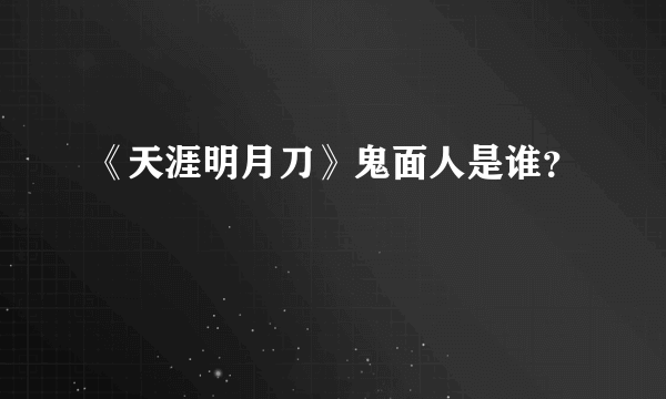 《天涯明月刀》鬼面人是谁？