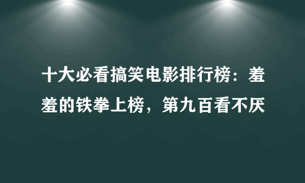 十大必看搞笑电影排行榜：羞羞的铁拳上榜，第九百看不厌