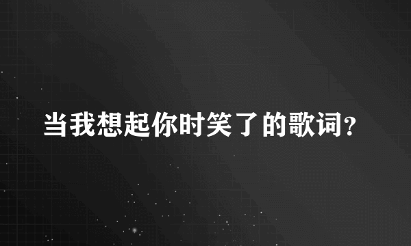 当我想起你时笑了的歌词？