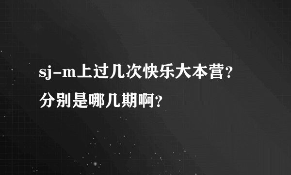 sj-m上过几次快乐大本营？分别是哪几期啊？