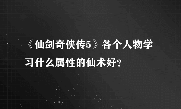 《仙剑奇侠传5》各个人物学习什么属性的仙术好？