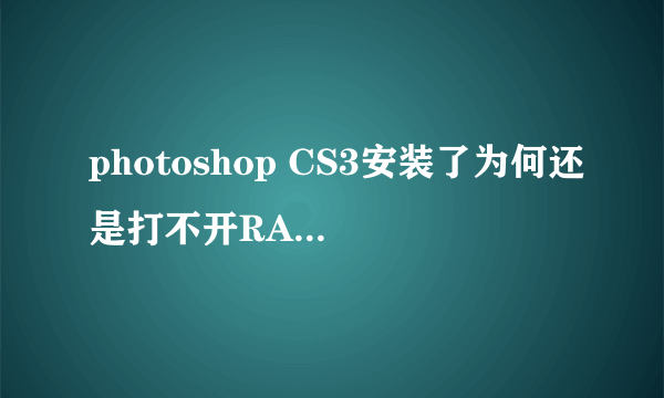 photoshop CS3安装了为何还是打不开RAW格式的文件