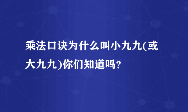 乘法口诀为什么叫小九九(或大九九)你们知道吗？