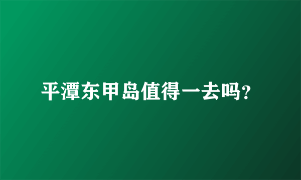 平潭东甲岛值得一去吗？