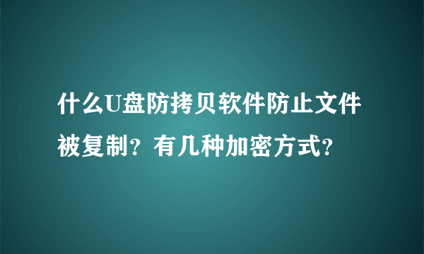 什么U盘防拷贝软件防止文件被复制？有几种加密方式？